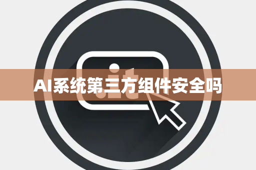 AI系统第三方组件安全吗