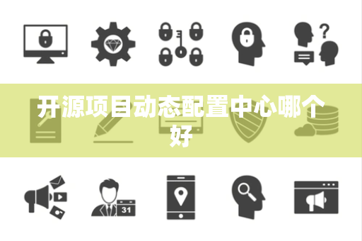 开源项目动态配置中心哪个好
