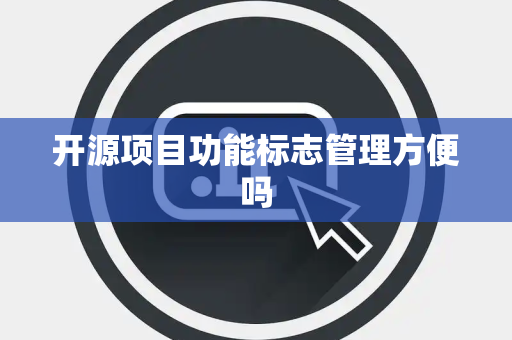 开源项目功能标志管理方便吗