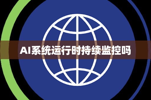 AI系统运行时持续监控吗