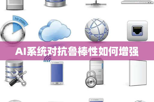 AI系统对抗鲁棒性如何增强