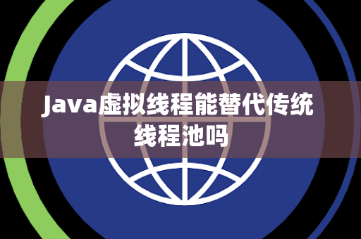 Java虚拟线程能替代传统线程池吗