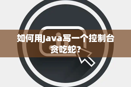 如何用Java写一个控制台贪吃蛇？