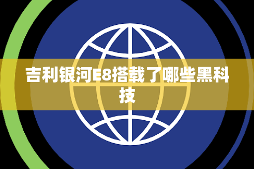 吉利银河E8搭载了哪些黑科技