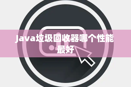 Java垃圾回收器哪个性能最好