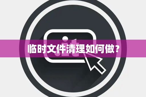 临时文件清理如何做？
