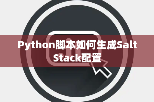 Python脚本如何生成SaltStack配置