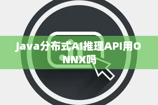 Java分布式AI推理API用ONNX吗