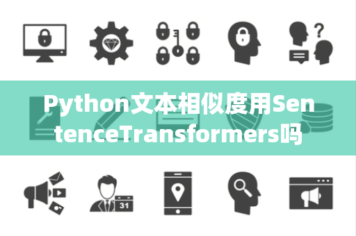 Python文本相似度用SentenceTransformers吗