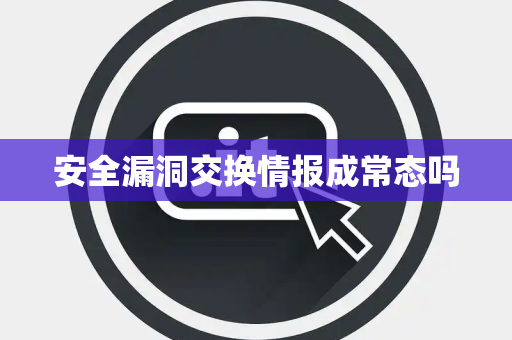 安全漏洞交换情报成常态吗