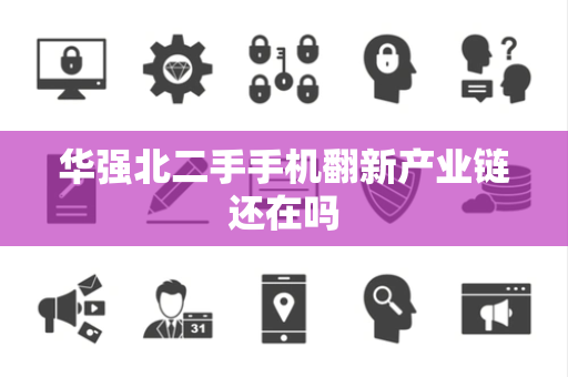 华强北二手手机翻新产业链还在吗