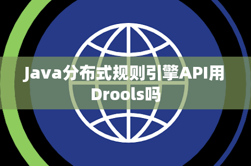 Java分布式规则引擎API用Drools吗