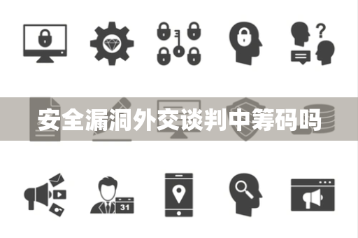 安全漏洞外交谈判中筹码吗