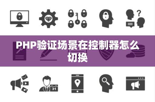PHP验证场景在控制器怎么切换