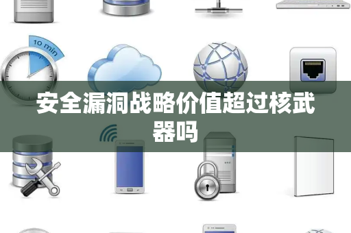 安全漏洞战略价值超过核武器吗