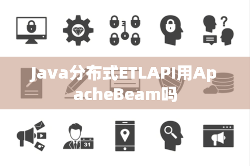 Java分布式ETLAPI用ApacheBeam吗
