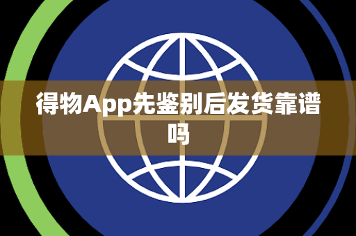 得物App先鉴别后发货靠谱吗