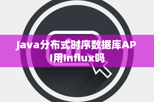 Java分布式时序数据库API用Influx吗