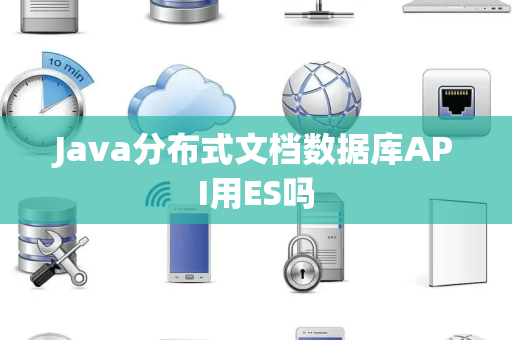 Java分布式文档数据库API用ES吗