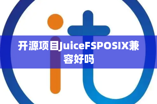 开源项目JuiceFSPOSIX兼容好吗