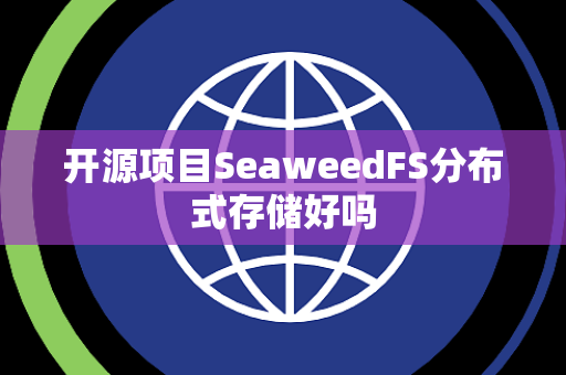开源项目SeaweedFS分布式存储好吗