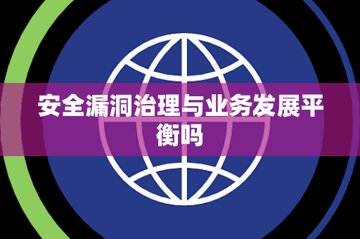 安全漏洞治理与业务发展平衡吗