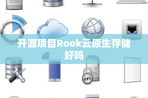 开源项目Rook云原生存储好吗