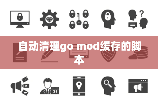 自动清理go mod缓存的脚本
