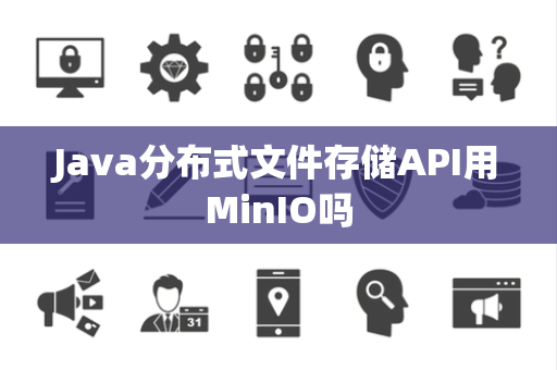 Java分布式文件存储API用MinIO吗