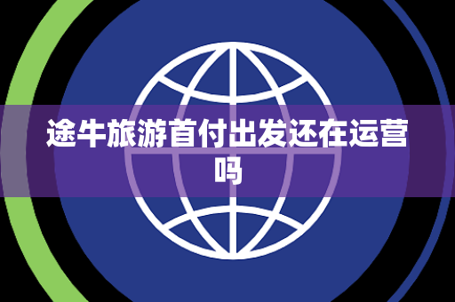 途牛旅游首付出发还在运营吗