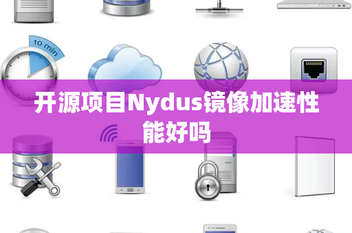 开源项目Nydus镜像加速性能好吗