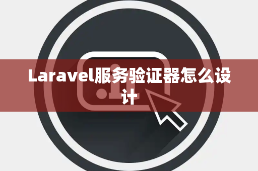 Laravel服务验证器怎么设计