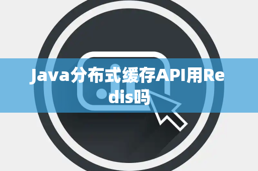 Java分布式缓存API用Redis吗