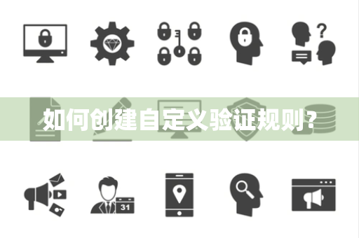 如何创建自定义验证规则? 如何创建自定义验证规则?