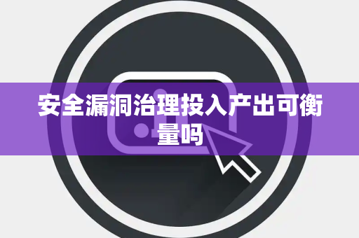 安全漏洞治理投入产出可衡量吗