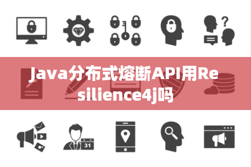 Java分布式熔断API用Resilience4j吗