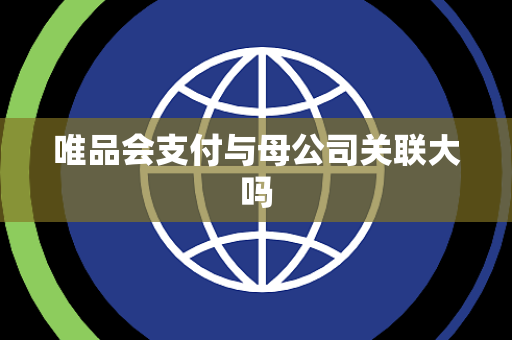 唯品会支付与母公司关联大吗