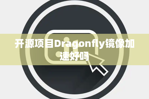 开源项目Dragonfly镜像加速好吗