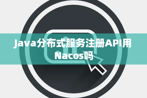 Java分布式服务注册API用Nacos吗