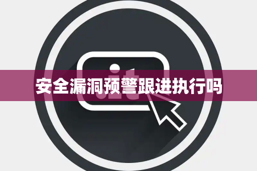 安全漏洞预警跟进执行吗