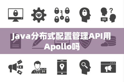 Java分布式配置管理API用Apollo吗