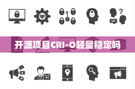 开源项目CRI-O轻量稳定吗