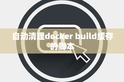 自动清理docker build缓存的脚本