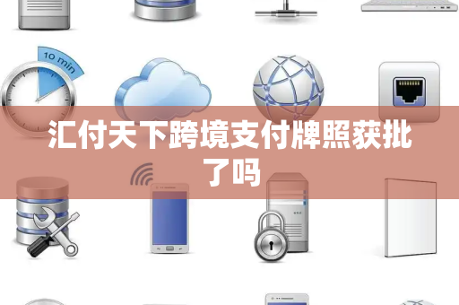 汇付天下跨境支付牌照获批了吗