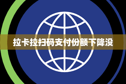 拉卡拉扫码支付份额下降没