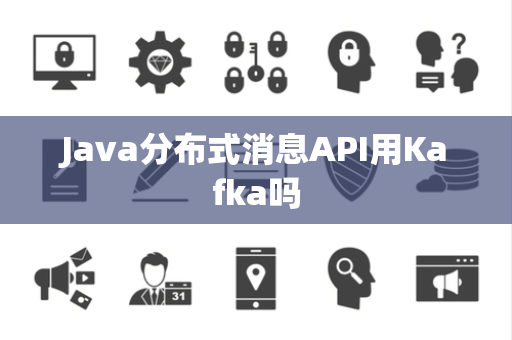 Java分布式消息API用Kafka吗