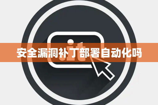 安全漏洞补丁部署自动化吗