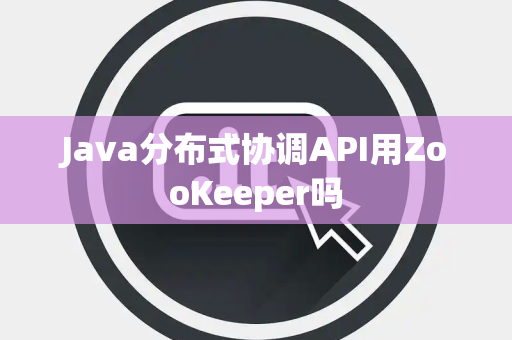 Java分布式协调API用ZooKeeper吗