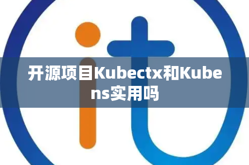 开源项目Kubectx和Kubens实用吗