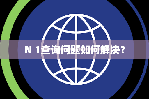 N 1查询问题如何解决？